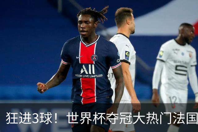 狂进3球！世界杯夺冠大热门法国男足统治力强，姆巴佩风头盖登贝莱